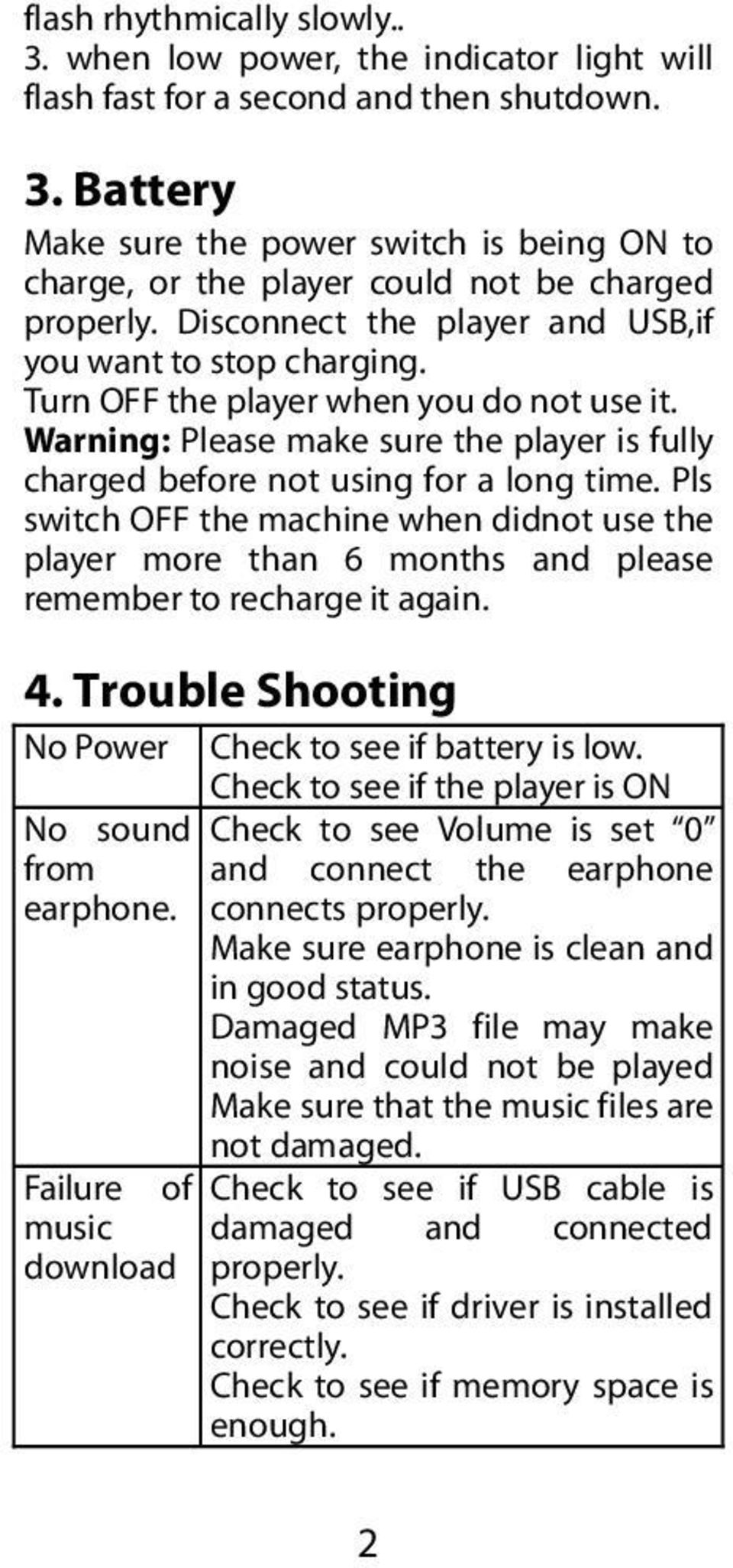 Pls switch OFF the machine when didnot use the player more than 6 months and please remember to recharge it again. 4. Trouble Shooting No Power Check to see if battery is low.