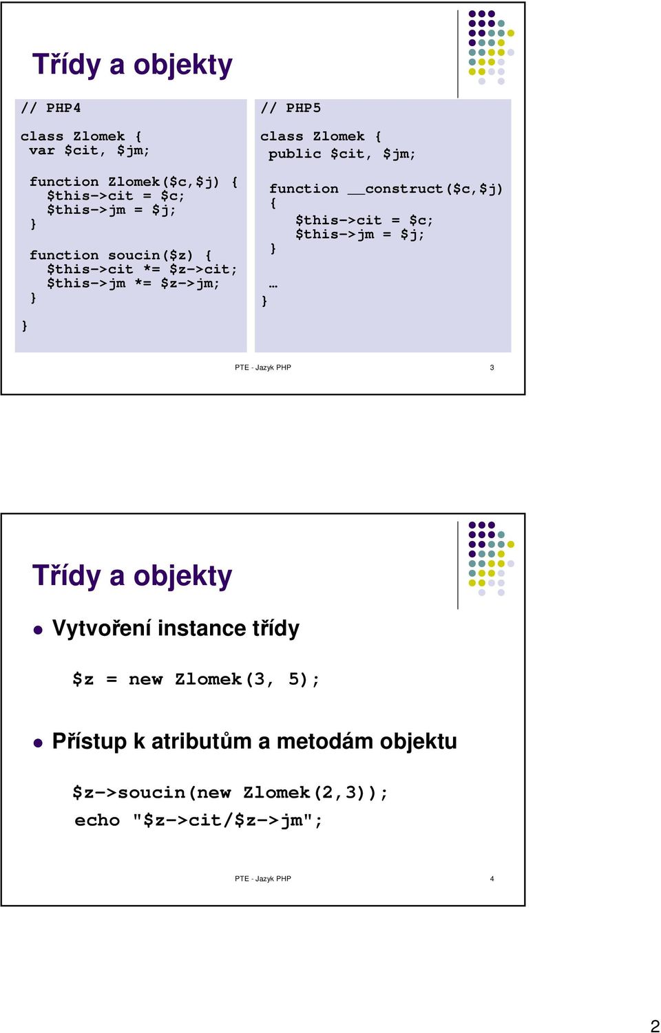 construct($c,$j) { $this->cit = $c; $this->jm = $j; PTE - Jazyk PHP 3 Třídy a objekty Vytvoření instance třídy $z =