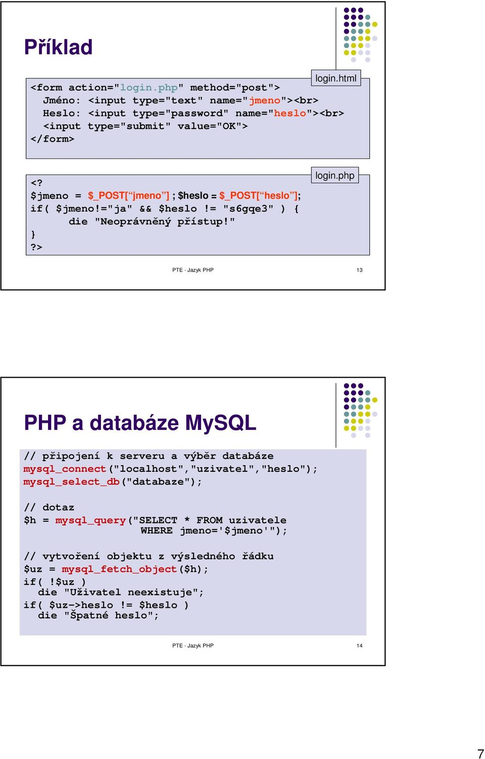 $jmeno = $_POST[ jmeno ] ; $heslo = $_POST[ heslo ]; if( $jmeno!="ja" && $heslo!= "s6gqe3" ) { die "Neoprávněný přístup!"?> login.