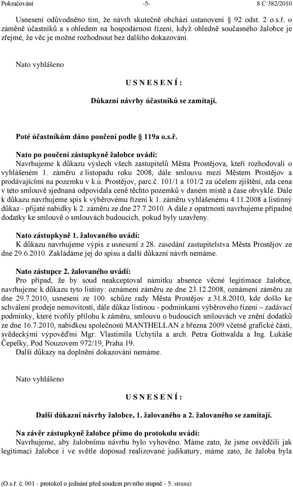 Nato vyhlášeno U S N E S E N Í : Důkazní návrhy účastníků se zamítají. Poté účastníkům dáno poučení podle 119a o.s.ř.