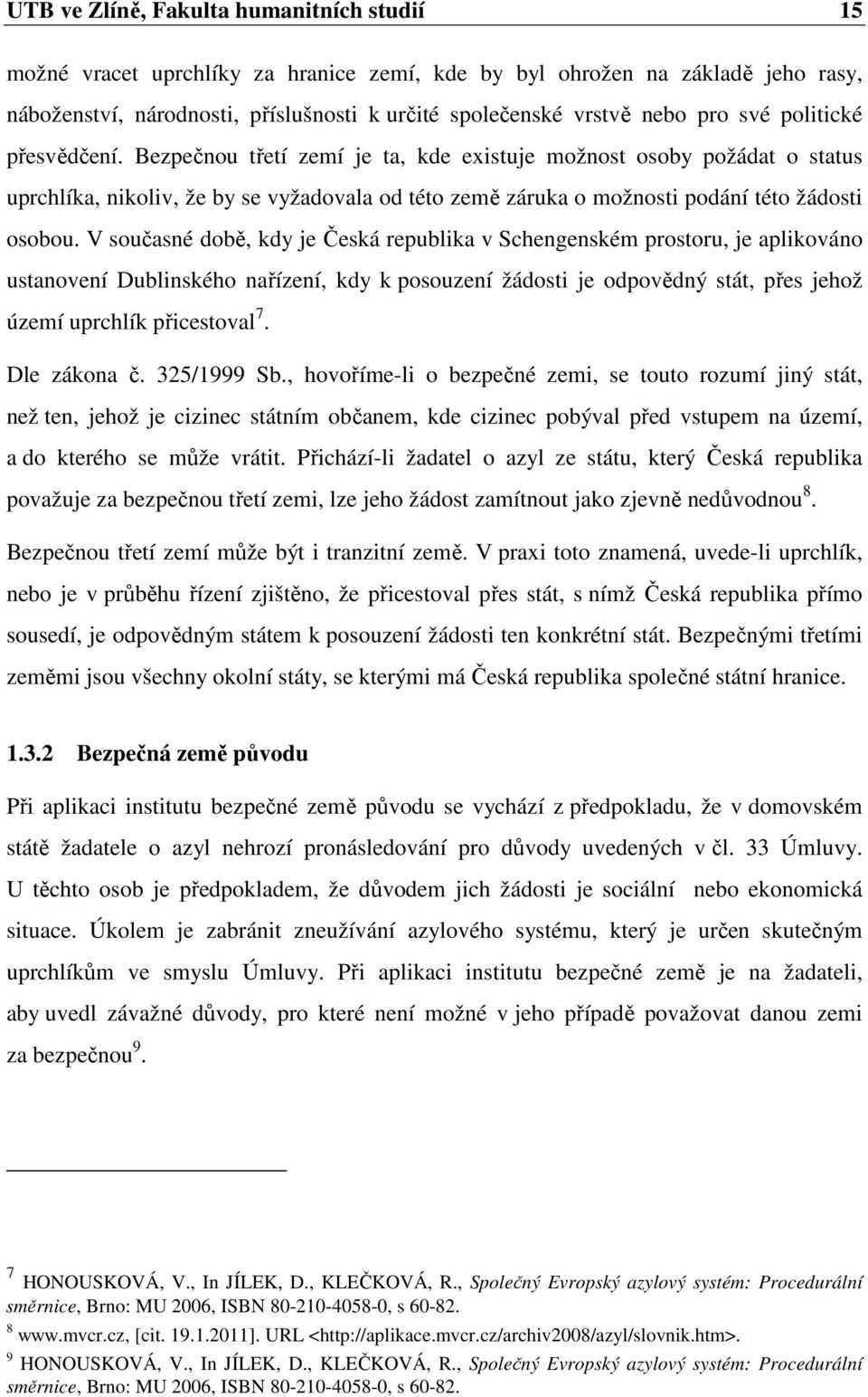 V současné době, kdy je Česká republika v Schengenském prostoru, je aplikováno ustanovení Dublinského nařízení, kdy k posouzení žádosti je odpovědný stát, přes jehož území uprchlík přicestoval 7.