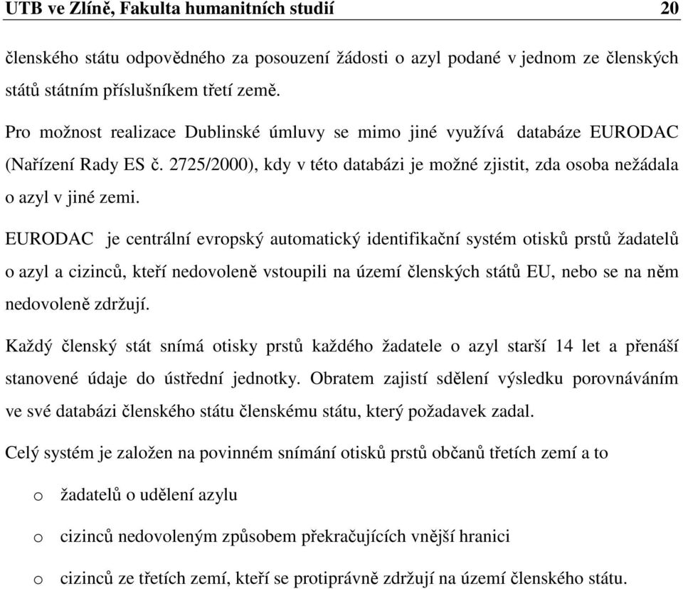 EURODAC je centrální evropský automatický identifikační systém otisků prstů žadatelů o azyl a cizinců, kteří nedovoleně vstoupili na území členských států EU, nebo se na něm nedovoleně zdržují.