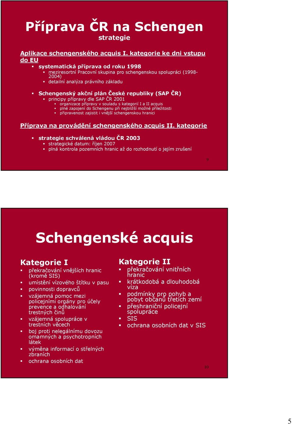 organizace přípravy v souladu s kategorií I a II acquis! plné zapojení do Schengenu při nejbližší možné příležitosti!