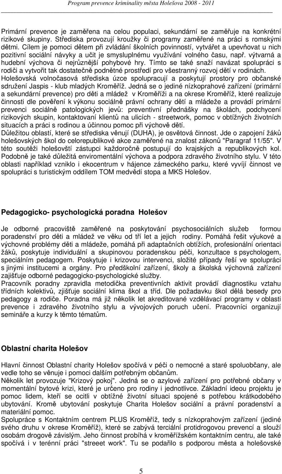 výtvarná a hudební výchova či nejrůznější pohybové hry. Tímto se také snaží navázat spolupráci s rodiči a vytvořit tak dostatečně podnětné prostředí pro všestranný rozvoj dětí v rodinách.
