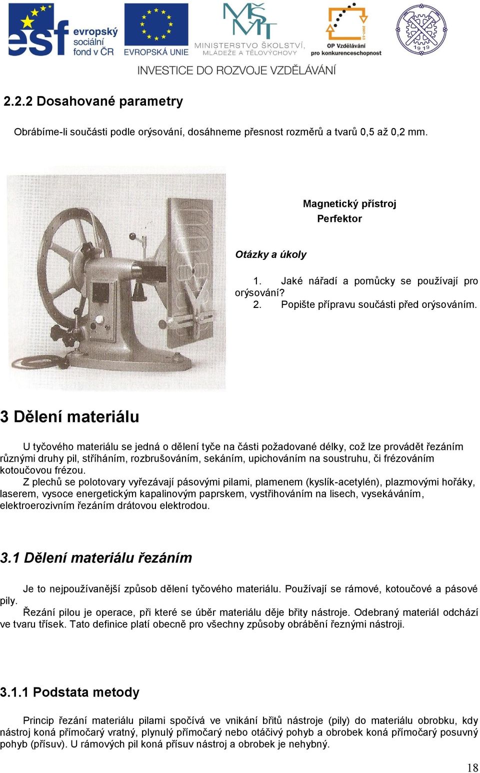 3 Dělení materiálu U tyčového materiálu se jedná o dělení tyče na části požadované délky, což lze provádět řezáním různými druhy pil, stříháním, rozbrušováním, sekáním, upichováním na soustruhu, či