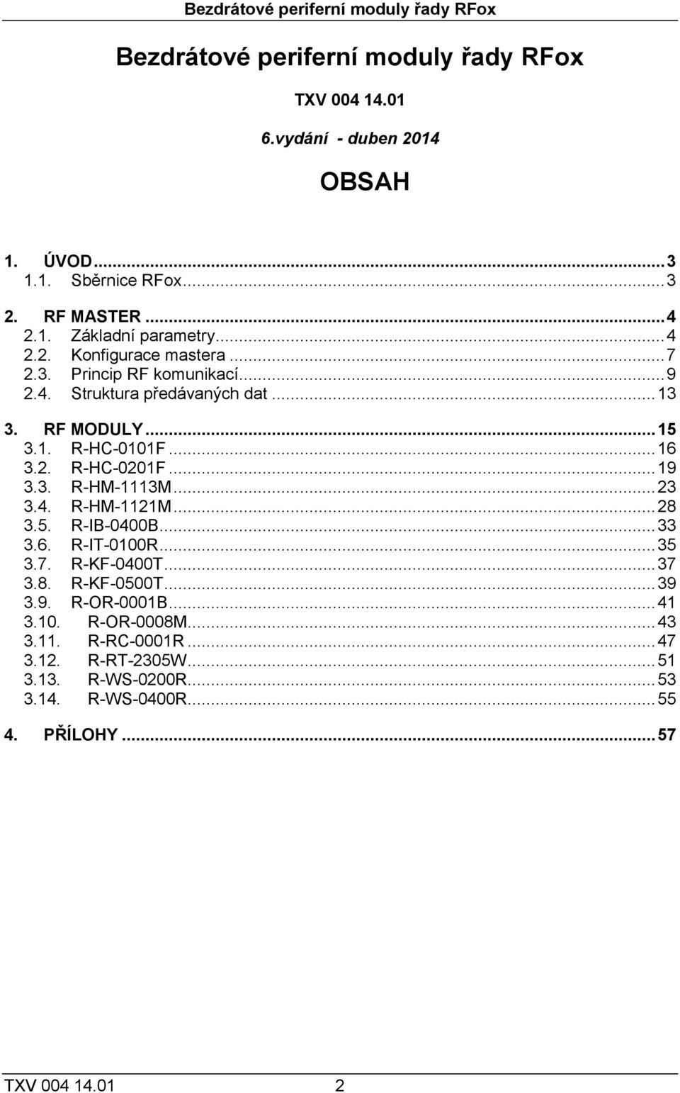 .. 16 3.2. R-HC-0201F... 19 3.3. R-HM-1113M... 23 3.4. R-HM-1121M... 28 3.5. R-IB-0400B... 33 3.6. R-IT-0100R... 35 3.7. R-KF-0400T... 37 3.8. R-KF-0500T... 39 3.9. R-OR-0001B.