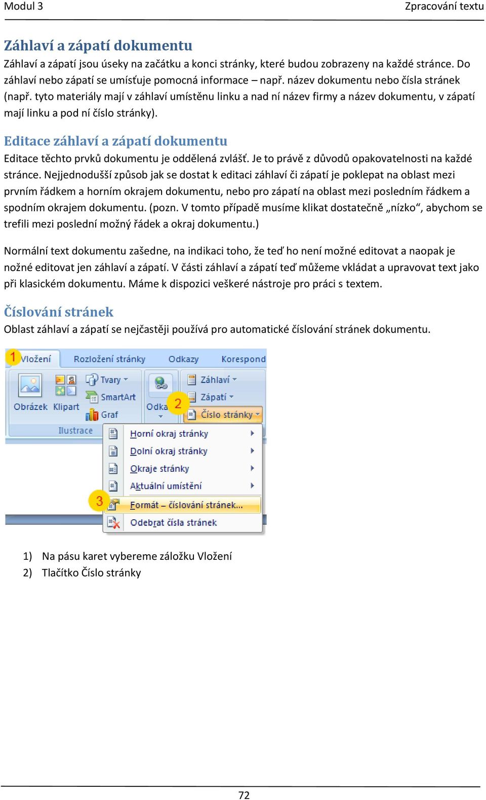 Editace záhlaví a zápatí dokumentu Editace těchto prvků dokumentu je oddělená zvlášť. Je to právě z důvodů opakovatelnosti na každé stránce.