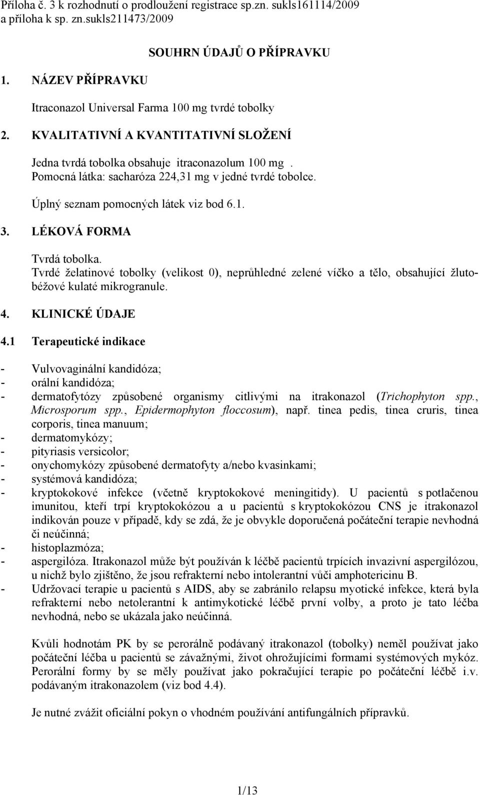 Pomocná látka: sacharóza 224,31 mg v jedné tvrdé tobolce. Úplný seznam pomocných látek viz bod 6.1. 3. LÉKOVÁ FORMA Tvrdá tobolka.