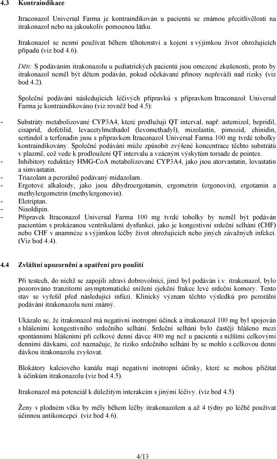 Děti: S podáváním itrakonazolu u pediatrických pacientů jsou omezené zkušenosti, proto by itrakonazol neměl být dětem podáván, pokud očekávané přínosy nepřeváží nad riziky (viz bod 4.2).