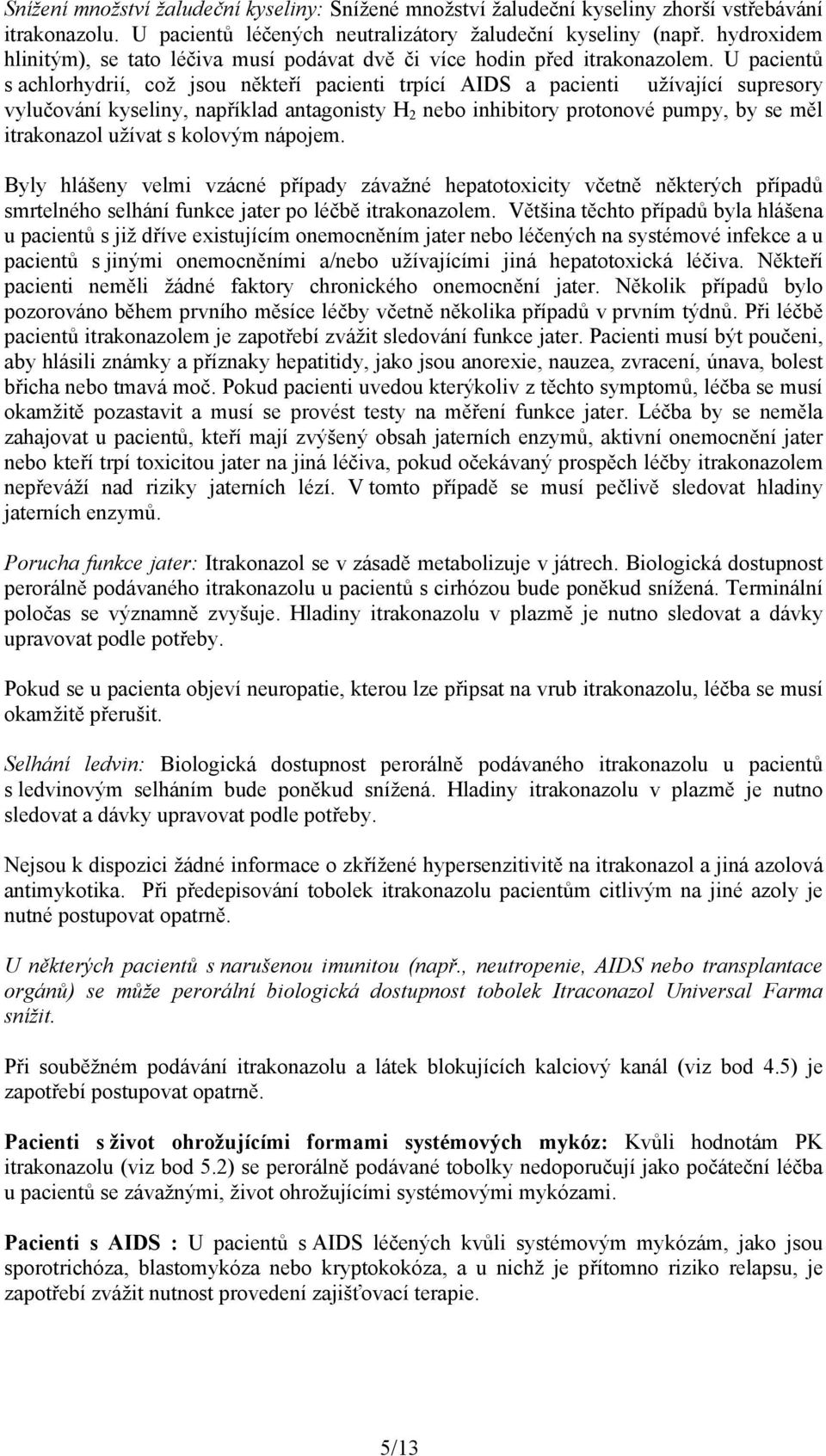 U pacientů s achlorhydrií, což jsou někteří pacienti trpící AIDS a pacienti užívající supresory vylučování kyseliny, například antagonisty H 2 nebo inhibitory protonové pumpy, by se měl itrakonazol