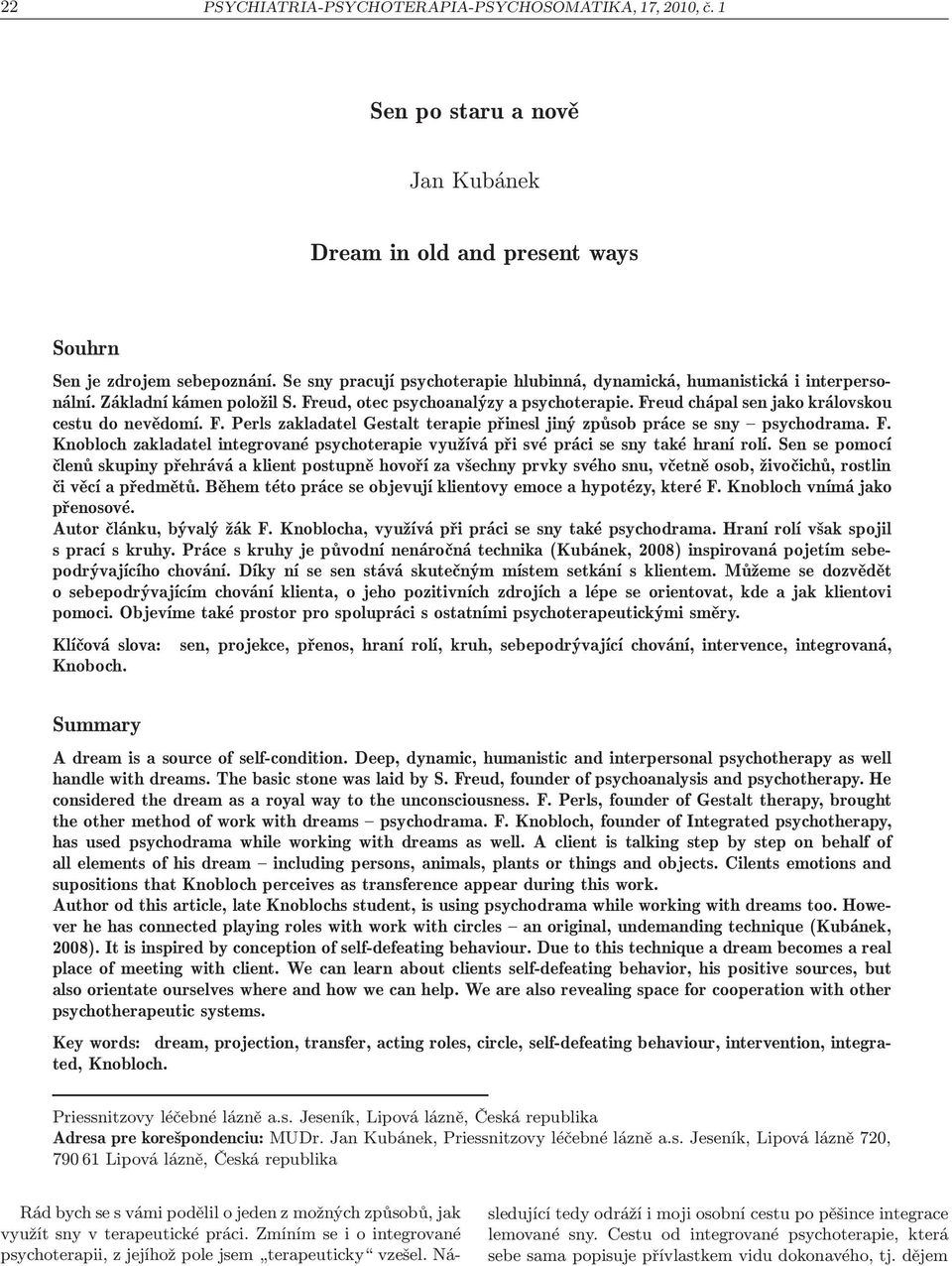 Freud chápal sen jako královskou cestu do nevědomí. F. Perls zakladatel Gestalt terapie přinesl jiný způsob práce se sny psychodrama. F. Knobloch zakladatel integrované psychoterapie využívá při své práci se sny také hraní rolí.