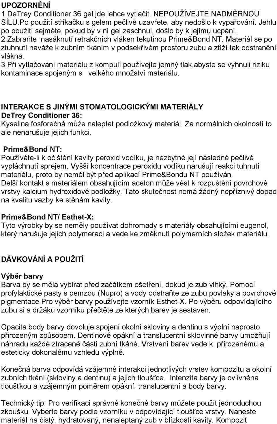 Materiál se po ztuhnutí naváže k zubním tkáním v podsekřivém prostoru zubu a ztíží tak odstranění vlákna. 3.