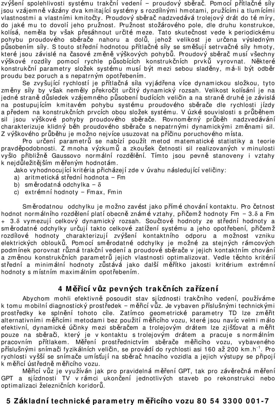 Proudový sbě rač nadzvedává trolejový drát do té míry, do jaké mu to dovolí jeho pružnost. Pružnost stožárové ho pole, dle druhu konstrukce, kolísá, nemě la by však přesáhnout určité meze.