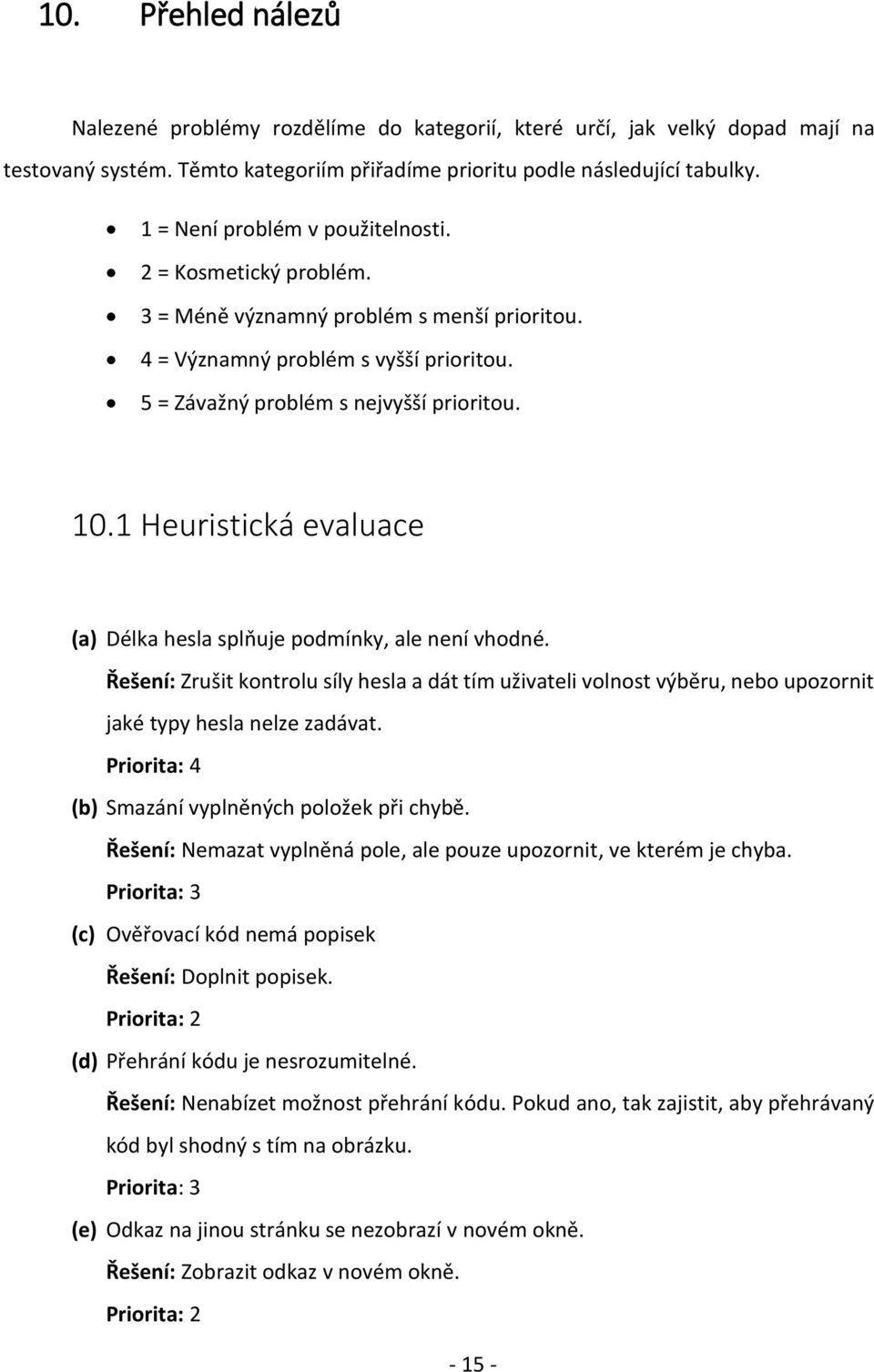 1 Heuristická evaluace (a) Délka hesla splňuje podmínky, ale není vhodné. Řešení: Zrušit kontrolu síly hesla a dát tím uživateli volnost výběru, nebo upozornit jaké typy hesla nelze zadávat.