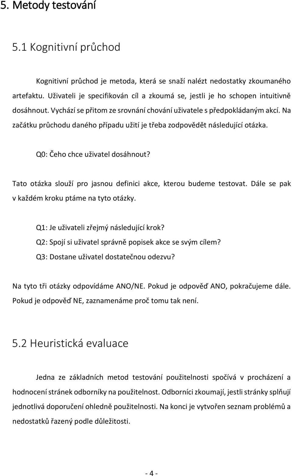 Na začátku průchodu daného případu užití je třeba zodpovědět následující otázka. Q0: Čeho chce uživatel dosáhnout? Tato otázka slouží pro jasnou definici akce, kterou budeme testovat.