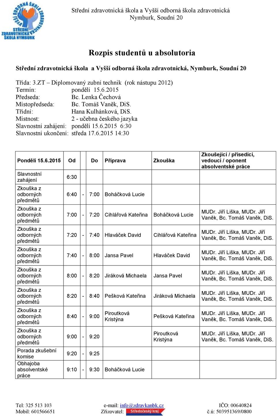 6.2015 Od Do Příprava Zkouška Slavnostní zahájení 6:30 6:40-7:00 Boháčková Lucie 7:00-7:20 Cihlářová Kateřina Boháčková Lucie 7:20-7:40 Hlaváček David Cihlářová Kateřina 7:40-8:00 Jansa