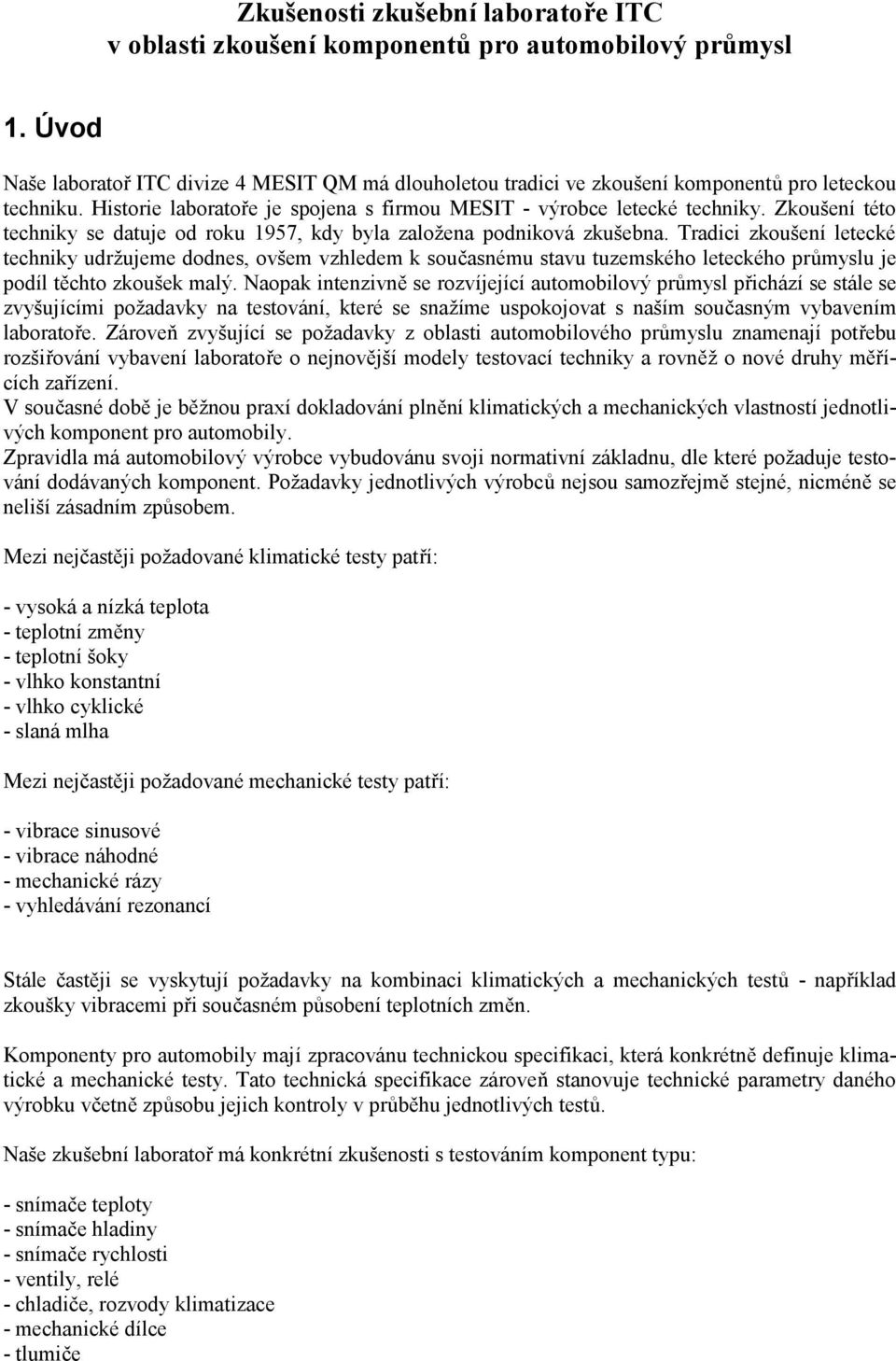 Zkoušení této techniky se datuje od roku 1957, kdy byla založena podniková zkušebna.