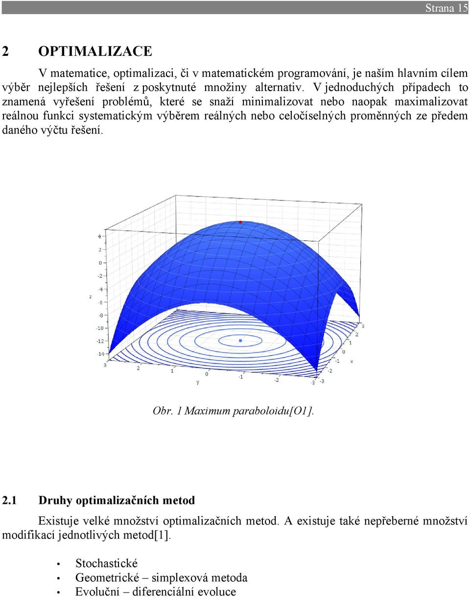 V jednoduchých případech to znamená vyřešení problémů, které se snaží minimalizovat nebo naopak maximalizovat reálnou funkci systematickým výběrem reálných
