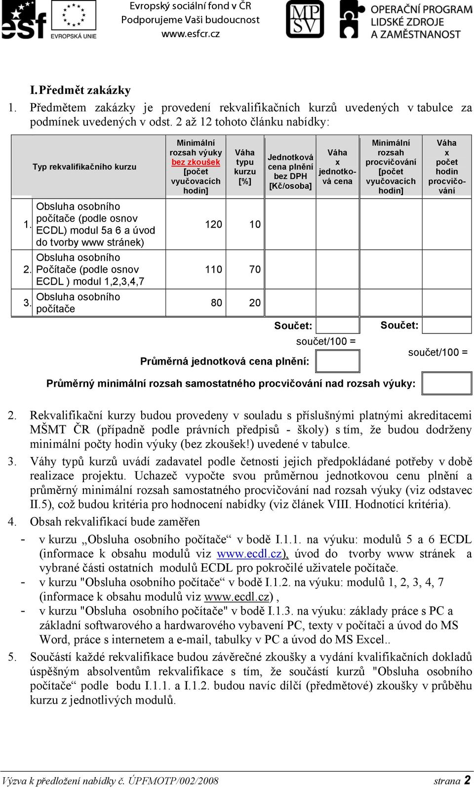 počítače Minimální rozsah výuky bez zkoušek [počet vyučovacích hodin] Váha typu kurzu [%] 120 10 110 70 80 20 Jednotková cena plnění bez DPH [Kč/osoba] Součet: Průměrná jednotková cena plnění: Váha x