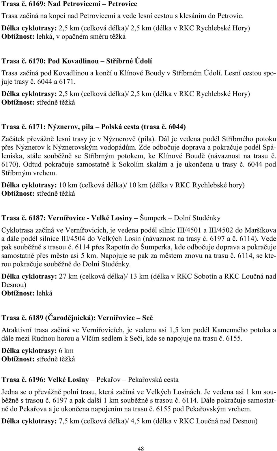 6170: Pod Kovadlinou St íbrné Údolí Trasa za íná pod Kovadlinou a kon í u Klínové Boudy v St íbrném Údolí. Lesní cestou spojuje trasy. 6044 a 6171.