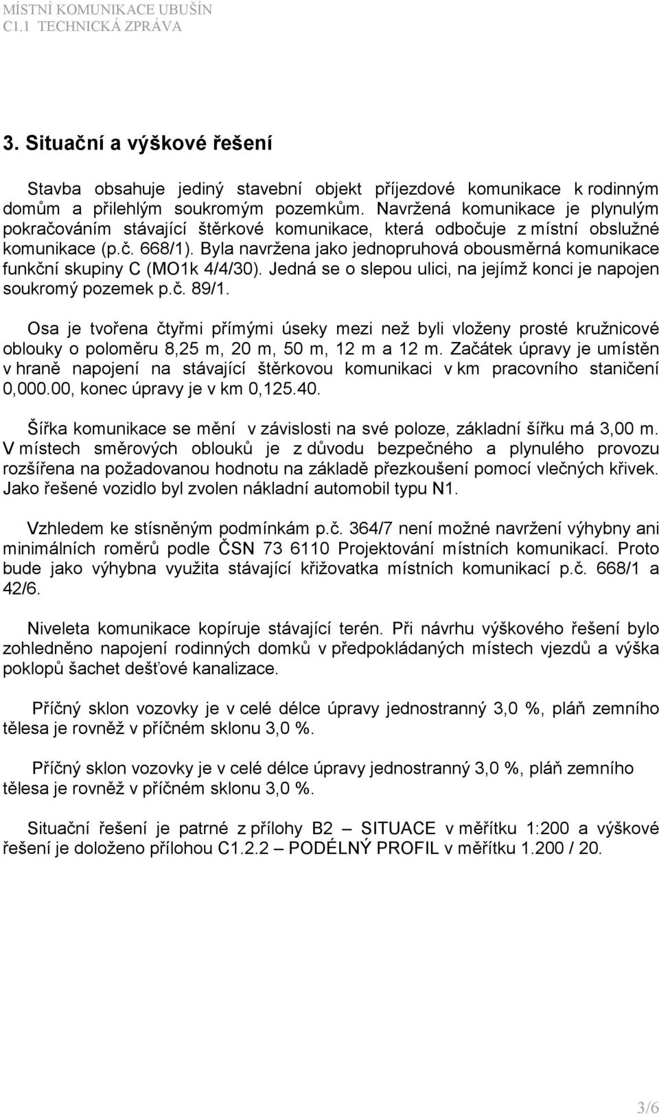 Byla navržena jako jednopruhová obousměrná komunikace funkční skupiny C (MO1k 4/4/30). Jedná se o slepou ulici, na jejímž konci je napojen soukromý pozemek p.č. 89/1.