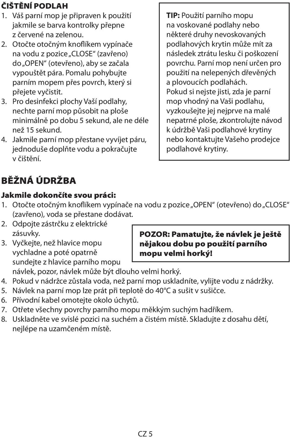 Pro desinfekci plochy Vaší podlahy, nechte parní mop působit na ploše minimálně po dobu 5 sekund, ale ne déle než 15 sekund. 4.