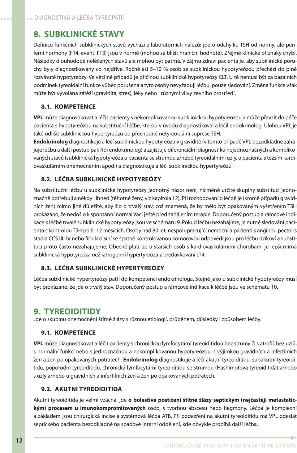 V zájmu zdraví pacienta je, aby subklinické poruchy byly diagnostikovány co nejdříve. Ročně asi 5 10 % osob se subklinickou hypotyreózou přechází do plně rozvinuté hypotyreózy.