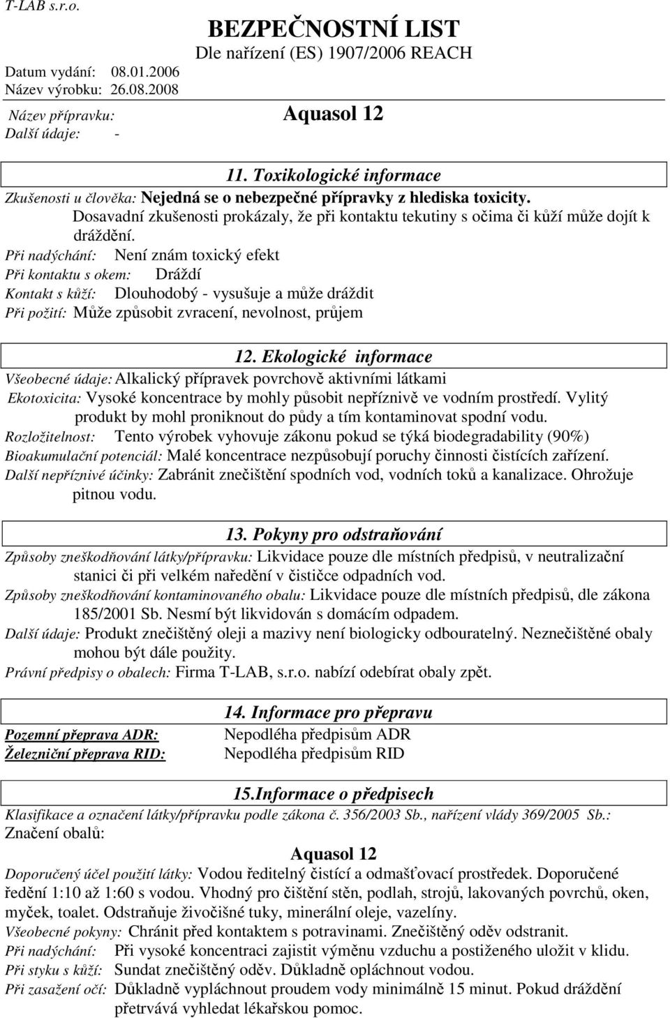 Ekologické informace Všeobecné údaje: Alkalický přípravek povrchově aktivními látkami Ekotoxicita: Vysoké koncentrace by mohly působit nepříznivě ve vodním prostředí.