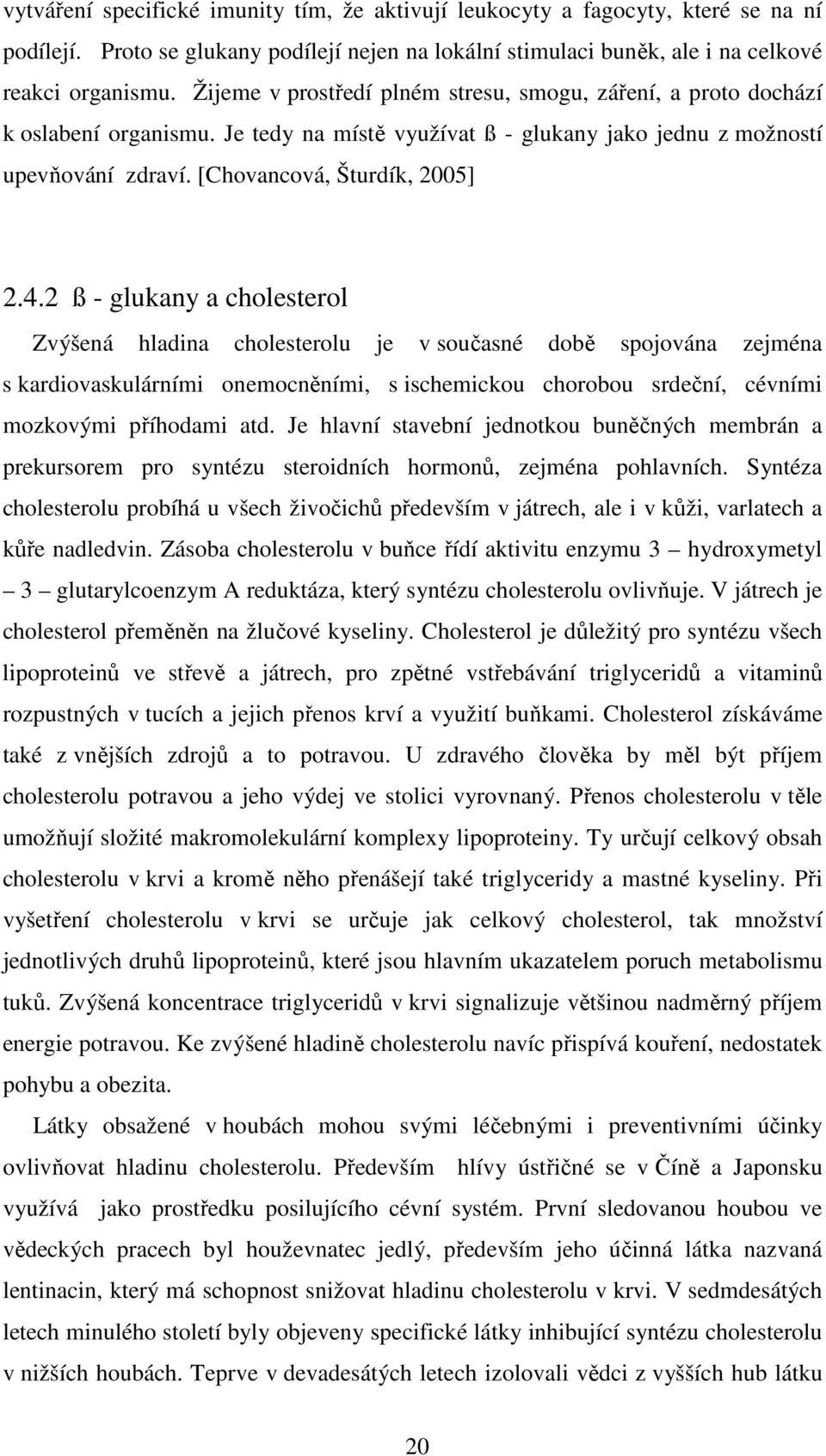 2 ß - glukany a cholesterol Zvýšená hladina cholesterolu je v současné době spojována zejména s kardiovaskulárními onemocněními, s ischemickou chorobou srdeční, cévními mozkovými příhodami atd.