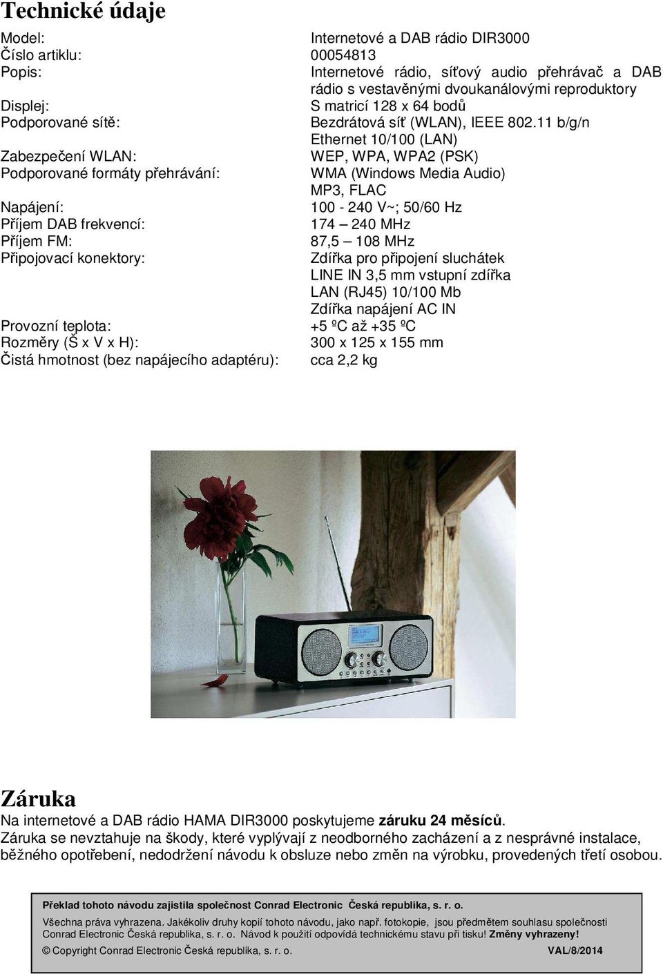 11 b/g/n Ethernet 10/100 (LAN) Zabezpečení WLAN: WEP, WPA, WPA2 (PSK) Podporované formáty přehrávání: WMA (Windows Media Audio) MP3, FLAC Napájení: 100-240 V~; 50/60 Hz Příjem DAB frekvencí: 174 240