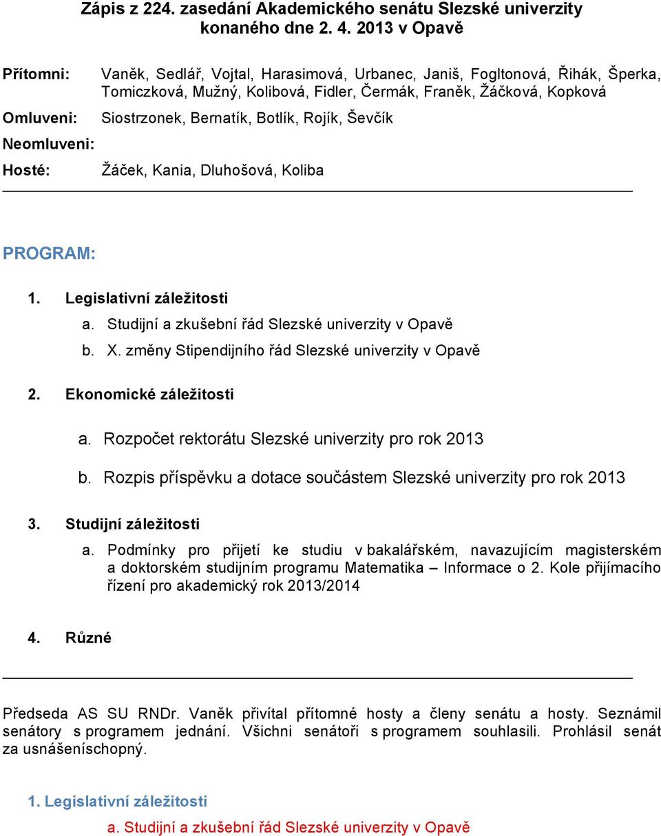 Bernatík, Botlík, Rojík, Ševčík Neomluveni: Hosté: Žáček, Kania, Dluhošová, Koliba PROGRAM: 1. Legislativní záležitosti a. Studijní a zkušební řád Slezské univerzity v Opavě b. X.