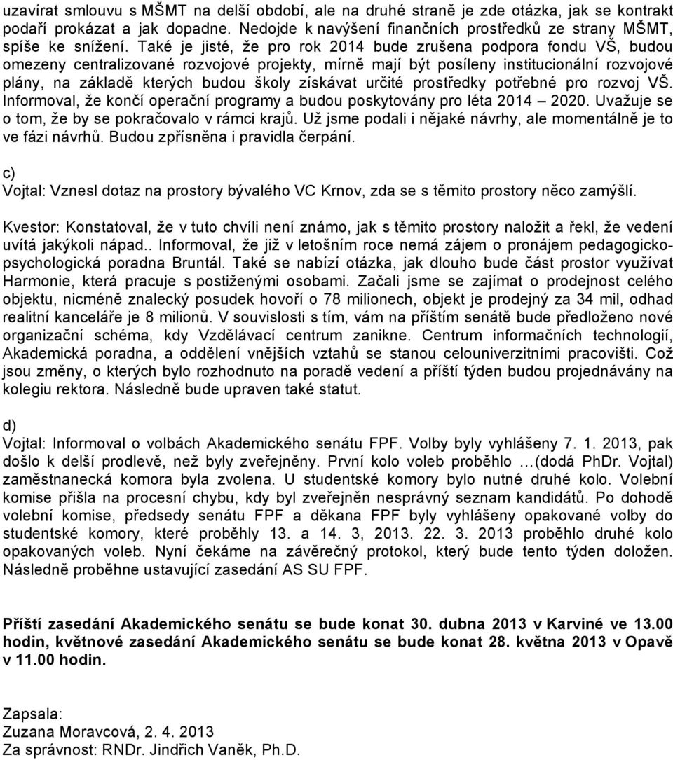 získávat určité prostředky potřebné pro rozvoj VŠ. Informoval, že končí operační programy a budou poskytovány pro léta 2014 2020. Uvažuje se o tom, že by se pokračovalo v rámci krajů.