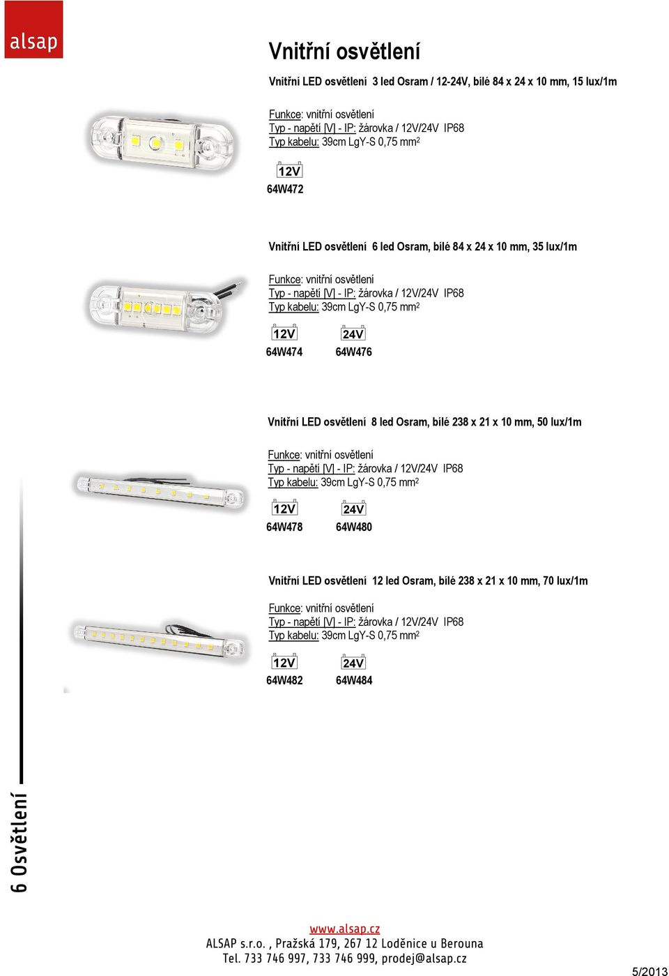 64W476 Vnitřní LED osvětlení 8 led Osram, bílé 238 x 21 x 10 mm, 50 lux/1m Funkce: vnitřní osvětlení Typ - napětí [V] - IP: žárovka / 12V/24V IP68 Typ kabelu: 39cm LgY-S 0,75 mm 2 64W478 64W480