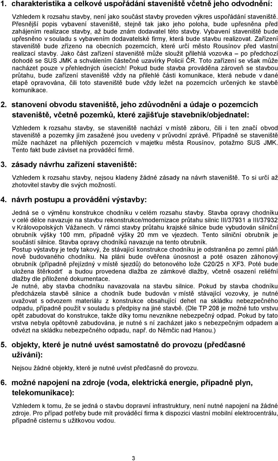 Vybavení staveniště bude upřesněno v souladu s vybavením dodavatelské firmy, která bude stavbu realizovat.