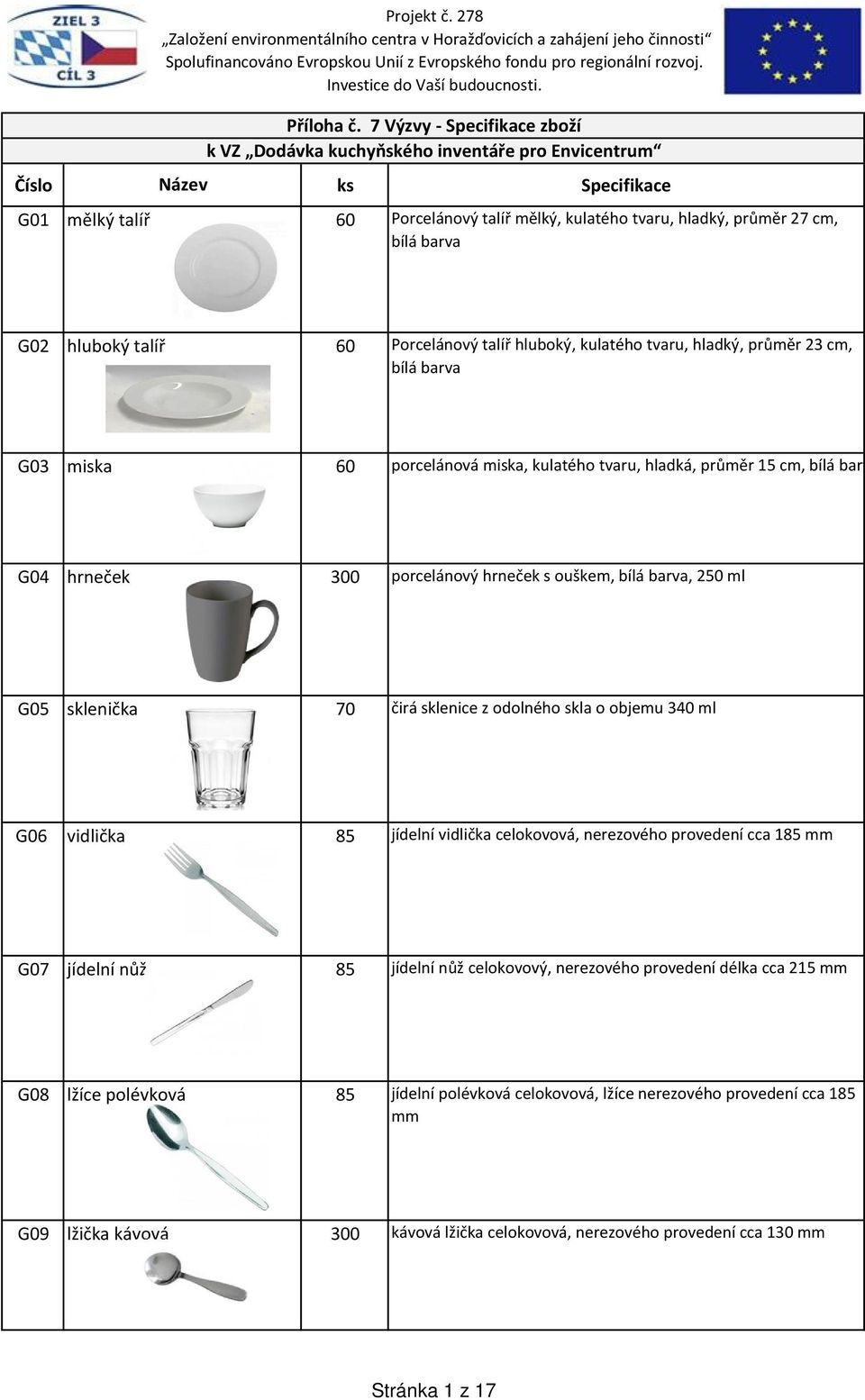 G02 hluboký talíř 60 Porcelánový talíř hluboký, kulatého tvaru, hladký, průměr 23 cm, bílá barva G03 miska 60 porcelánová miska, kulatého tvaru, hladká, průměr 15 cm, bílá barva G04 hrneček 300