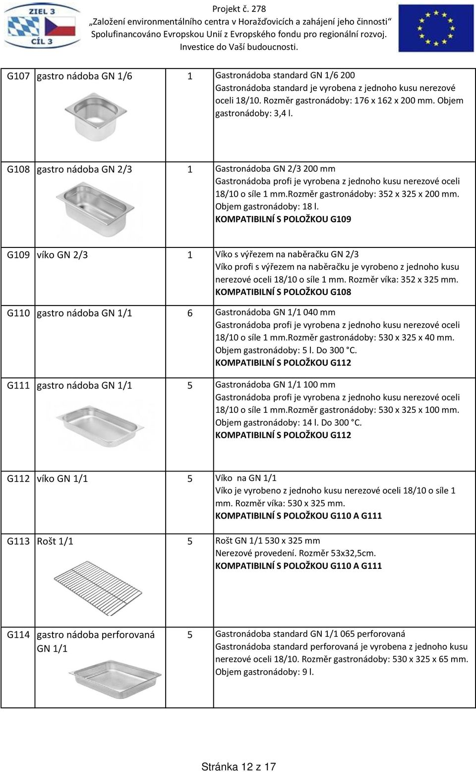 KOMPATIBILNÍ S POLOŽKOU G109 G109 víko GN 2/3 1 Víko s výřezem na naběračku GN 2/3 Víko profi s výřezem na naběračku je vyrobeno z jednoho kusu nerezové oceli 18/10 o síle 1 mm.