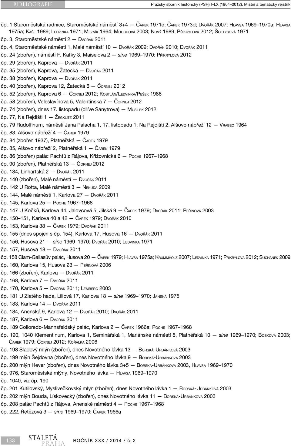 2012; Šoltysová 1971 čp. 3, Staroměstské náměstí 2 Dvořák 2011 čp. 4, Staroměstské náměstí 1, Malé náměstí 10 Dvořák 2009; Dvořák 2010; Dvořák 2011 čp. 24 (zbořen), náměstí F.