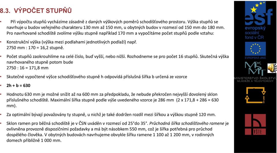 Pro navrhované schodiště zvolíme výšku stupně například 170 mm a vypočítáme počet stupňů podle vztahu: Konstrukční výška (výška mezi podlahami jednotlivých podlaží) např. 2750 mm : 170 = 16,2 stupně.