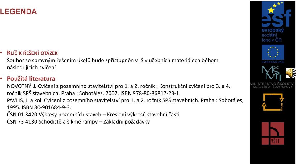 Praha : Sobotáles, 2007. ISBN 978-80-86817-23-1. PAVLIS, J. a kol. Cvičení z pozemního stavitelství pro 1. a 2. ročník SPŠ stavebních.