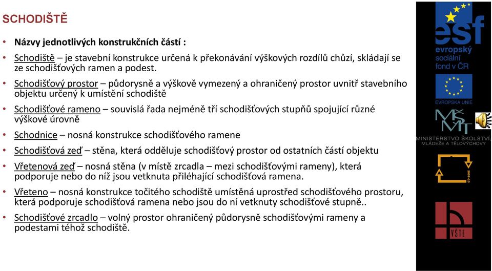 různé výškové úrovně Schodnice nosná konstrukce schodišťového ramene Schodišťová zeď stěna, která odděluje schodišťový prostor od ostatních částí objektu Vřetenová zeď nosná stěna (v místě zrcadla