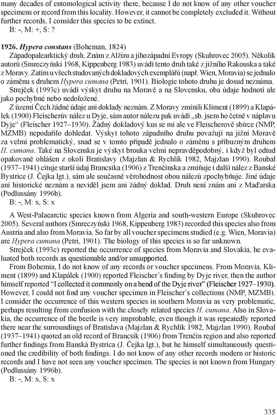 Několik autorů (Smreczyński 1968, Kippenberg 1983) uvádí tento druh také z jižního Rakouska a také z Moravy. Zatím u všech studovaných dokladových exemplářů (např.