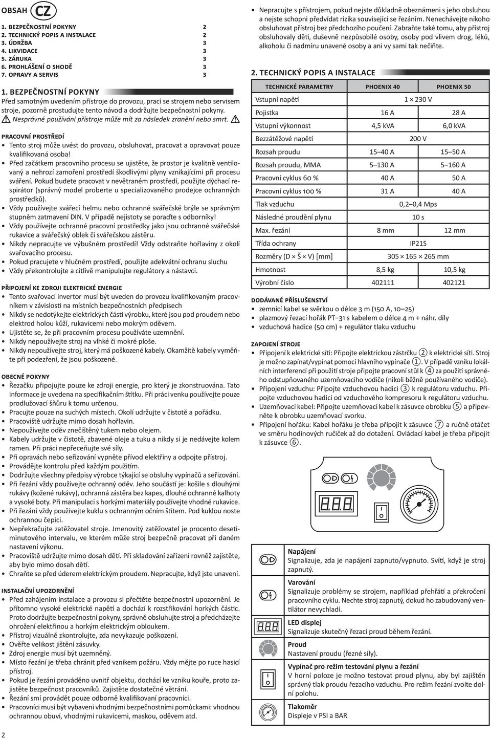 Nesprávné používání přístroje může mít za následek zranění nebo smrt. pracovní prostředí Tento stroj může uvést do provozu, obsluhovat, pracovat a opravovat pouze kvalifikovaná osoba!
