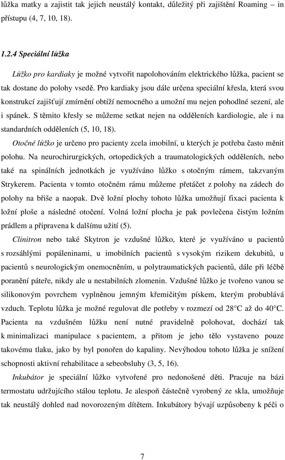 Pro kardiaky jsou dále určena speciální křesla, která svou konstrukcí zajišťují zmírnění obtíží nemocného a umožní mu nejen pohodlné sezení, ale i spánek.