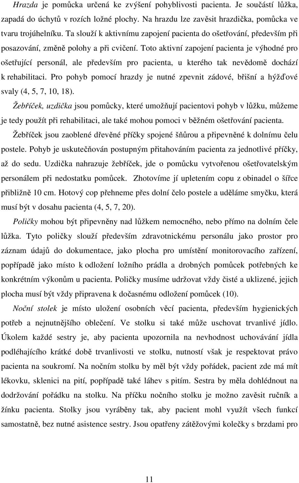 Toto aktivní zapojení pacienta je výhodné pro ošetřující personál, ale především pro pacienta, u kterého tak nevědomě dochází k rehabilitaci.