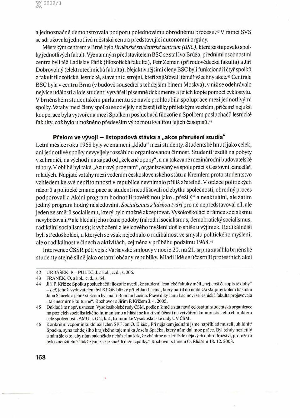 Významným představitelem BSe se stol Ivo Brů"a, pi'ednimi osobnostmi centra byli též Ladislav Pátik (filozofická fakulto), Petr Zeman (pi'irodovědecká fakulta) o Jiři Dobrovolný (elektrotechnická