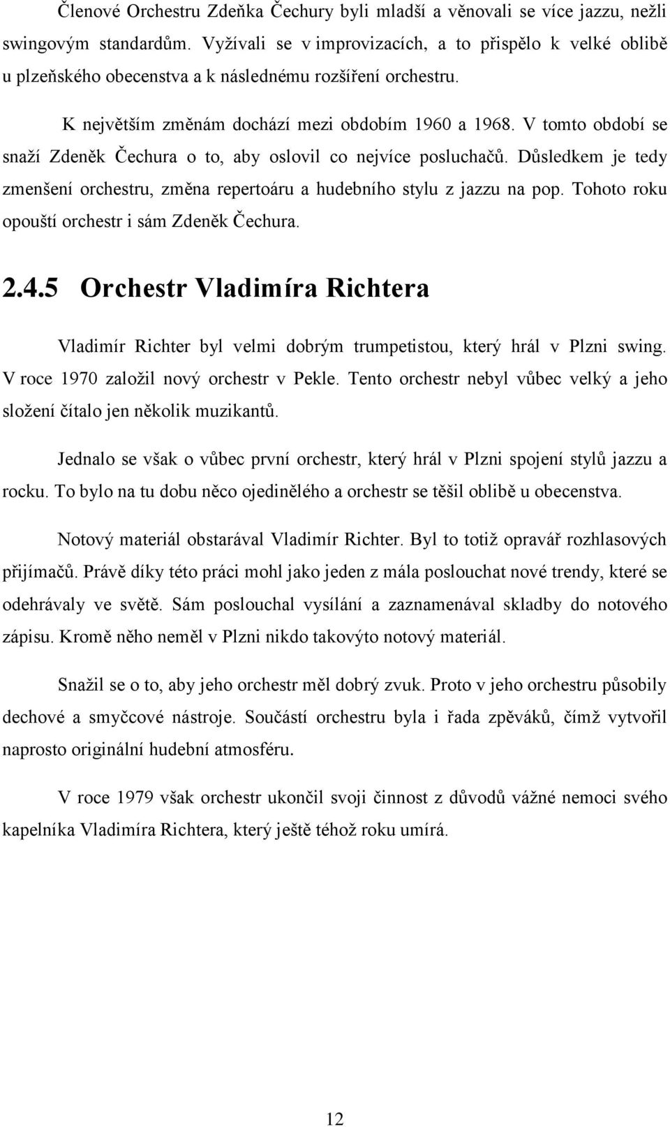 V tomto období se snaží Zdeněk Čechura o to, aby oslovil co nejvíce posluchačů. Důsledkem je tedy zmenšení orchestru, změna repertoáru a hudebního stylu z jazzu na pop.