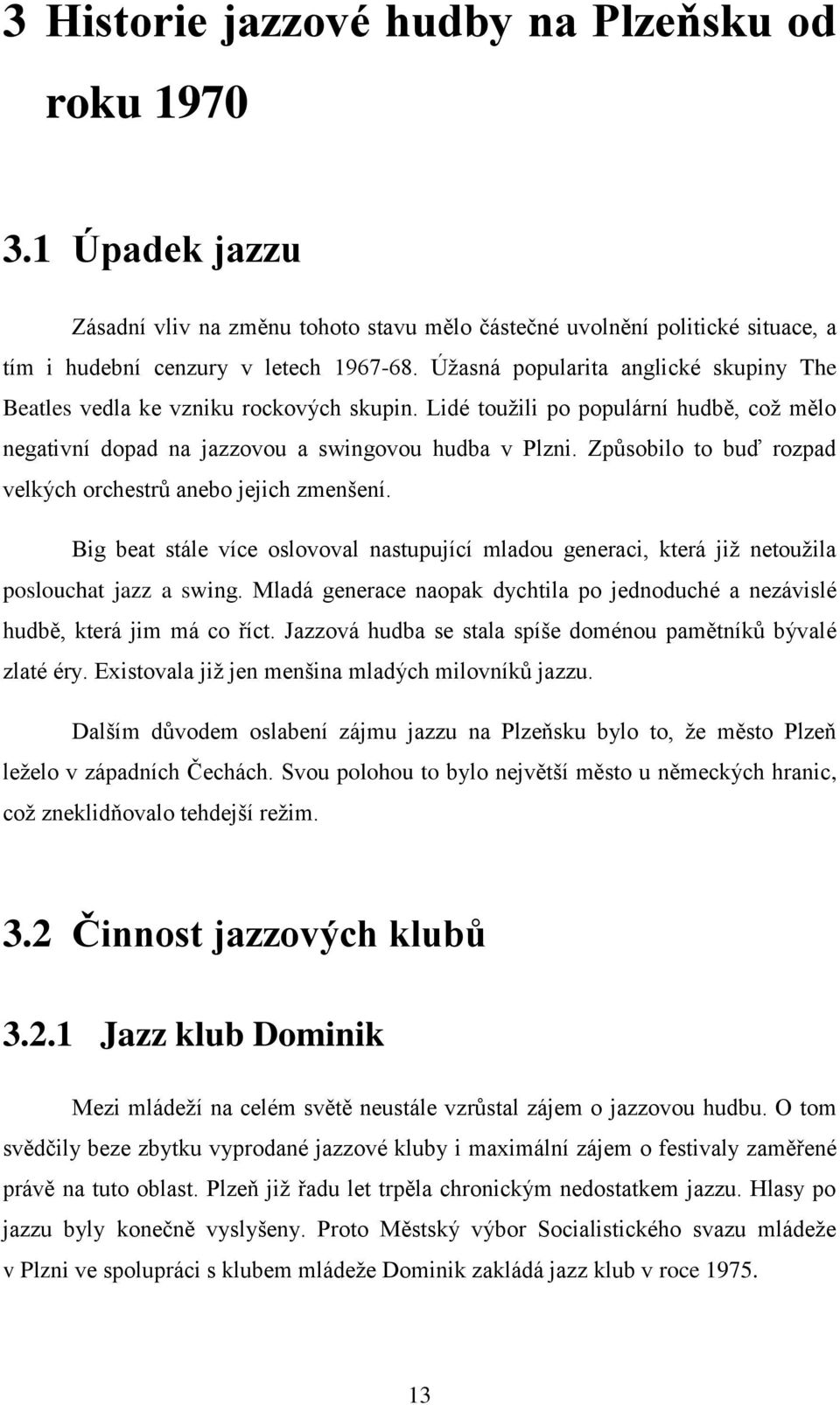 Způsobilo to buď rozpad velkých orchestrů anebo jejich zmenšení. Big beat stále více oslovoval nastupující mladou generaci, která již netoužila poslouchat jazz a swing.