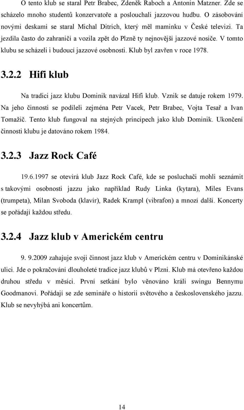 V tomto klubu se scházeli i budoucí jazzové osobnosti. Klub byl zavřen v roce 1978. 3.2.2 Hifi klub Na tradici jazz klubu Dominik navázal Hifi klub. Vznik se datuje rokem 1979.