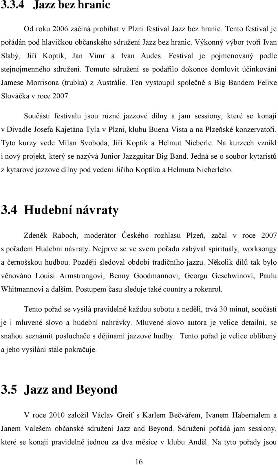 Tomuto sdružení se podařilo dokonce domluvit účinkování Jamese Morrisona (trubka) z Austrálie. Ten vystoupil společně s Big Bandem Felixe Slováčka v roce 2007.