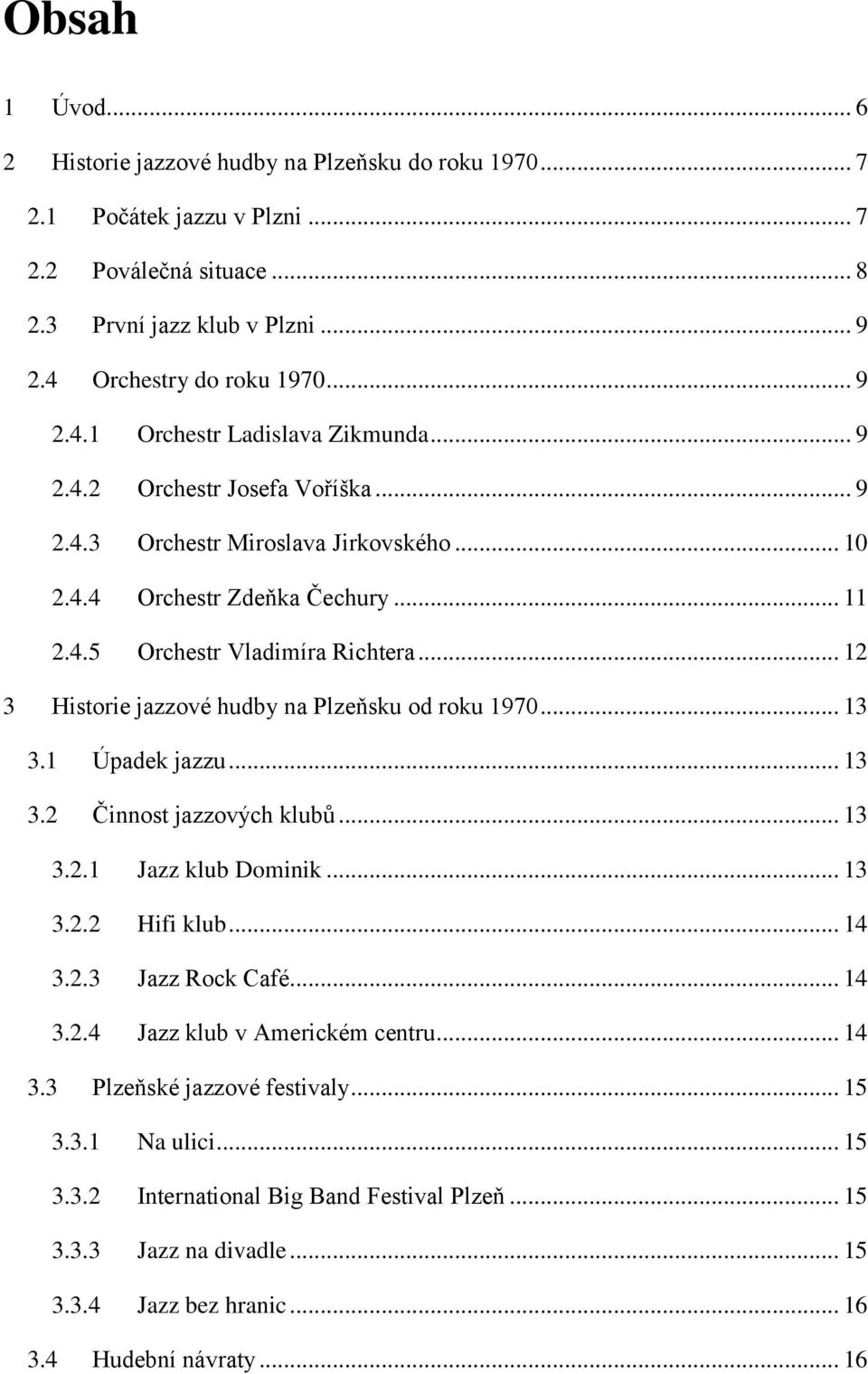 .. 12 3 Historie jazzové hudby na Plzeňsku od roku 1970... 13 3.1 Úpadek jazzu... 13 3.2 Činnost jazzových klubů... 13 3.2.1 Jazz klub Dominik... 13 3.2.2 Hifi klub... 14 3.2.3 Jazz Rock Café... 14 3.2.4 Jazz klub v Americkém centru.